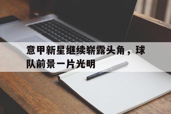 意甲新星继续崭露头角，球队前景一片光明