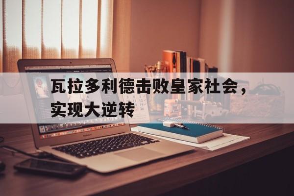 瓦拉多利德击败皇家社会，实现大逆转